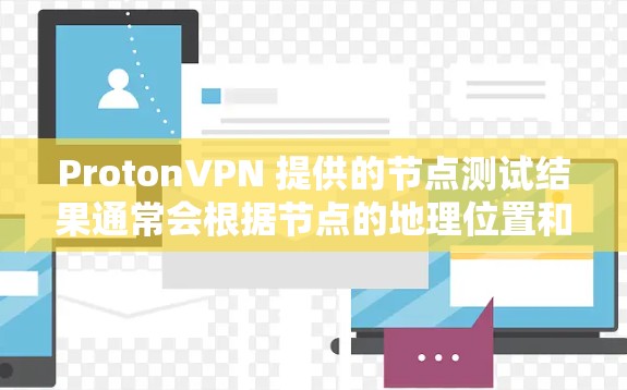 ProtonVPN 提供的节点测试结果通常会根据节点的地理位置和服务器的稳定性进行评估。以下是几个主要地区ProtonVPN的测试结果和特点