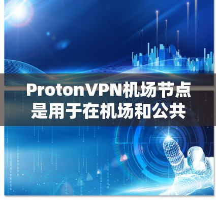 ProtonVPN机场节点是用于在机场和公共场所提供 VPN 服务的虚拟网络设备，通常连接机场的内部网络或外部数据中心。以下是对 ProtonVPN机场节点和高速服务器的详细推荐