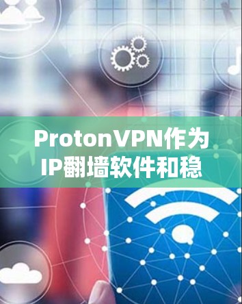 ProtonVPN作为IP翻墙软件和稳定梯子工具的结合体，其稳定性可以从以下几个方面进行评估