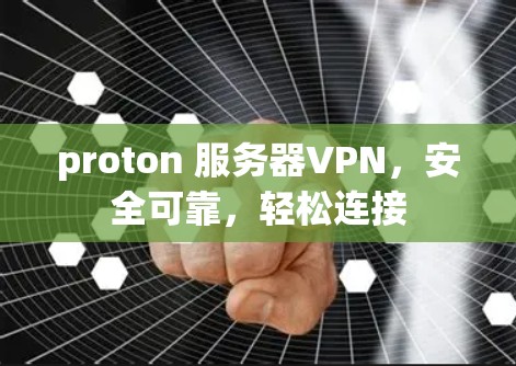 proton 服务器VPN，安全可靠，轻松连接