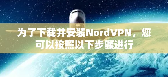 为了下载并安装NordVPN，您可以按照以下步骤进行