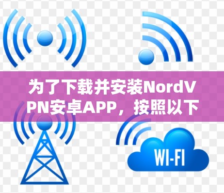 为了下载并安装NordVPN安卓APP，按照以下步骤进行