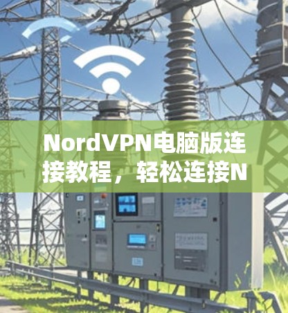 NordVPN电脑版连接教程，轻松连接NordVPN至Windows