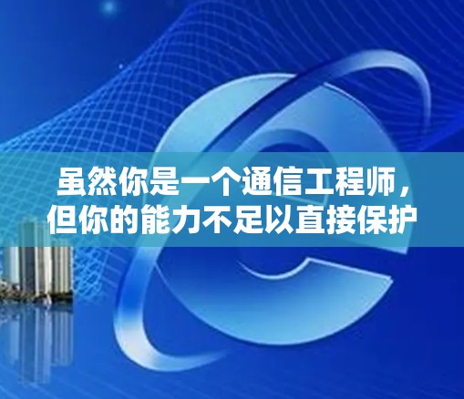 虽然你是一个通信工程师，但你的能力不足以直接保护互联网的网络安全。不过没关系，我来帮你解决这个问题！