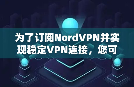 为了订阅NordVPN并实现稳定VPN连接，您可以按照以下步骤操作