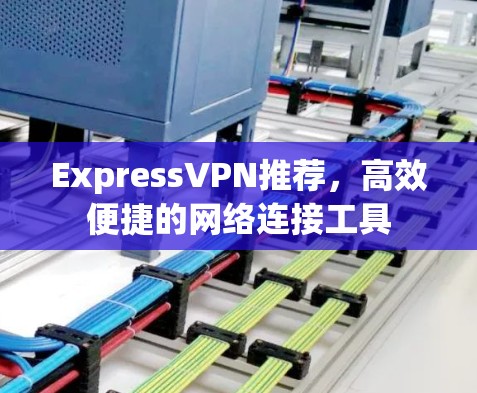 ExpressVPN推荐，高效便捷的网络连接工具