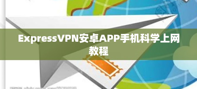 ExpressVPN安卓APP手机科学上网教程