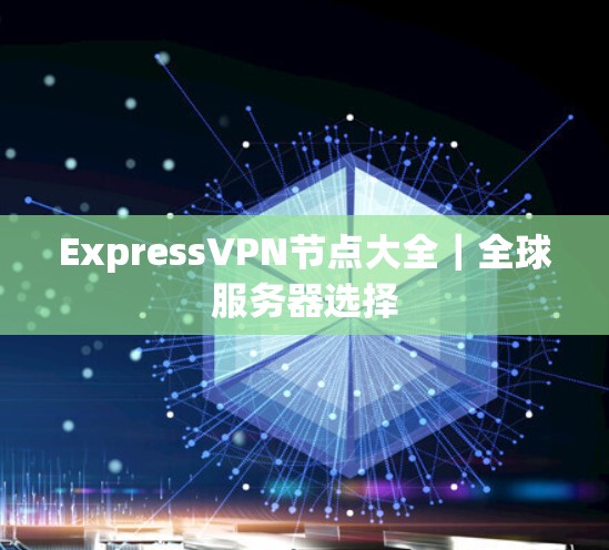 ExpressVPN节点大全｜全球服务器选择