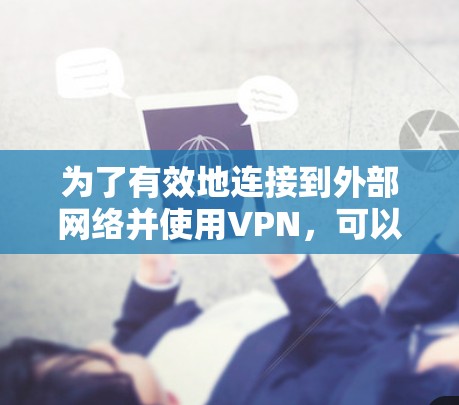 为了有效地连接到外部网络并使用VPN，可以按照以下步骤进行操作
