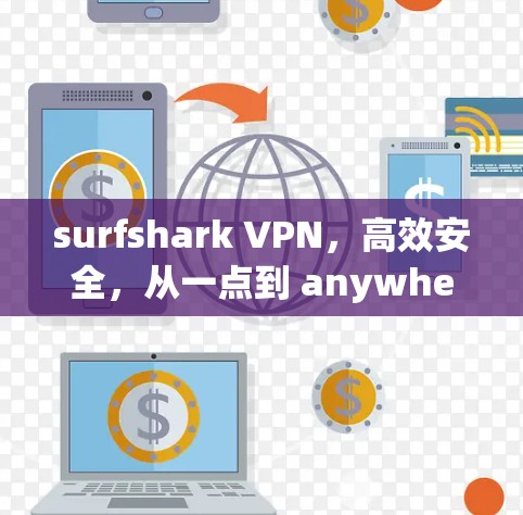 surfshark VPN，高效安全，从一点到 anywhere