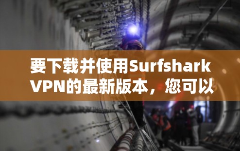 要下载并使用Surfshark VPN的最新版本，您可以按照以下步骤操作