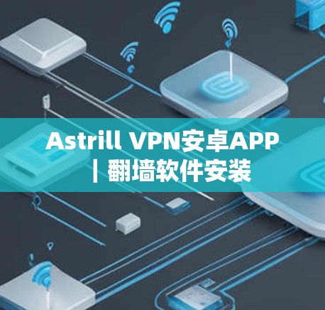 Astrill VPN安卓APP｜翻墙软件安装