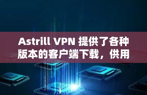 Astrill VPN 提供了各种版本的客户端下载，供用户选择使用。如果你正在寻找一个安全、高效的VPN解决方案，Astrill VPN 的最新版本推荐如下