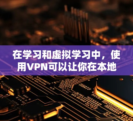 在学习和虚拟学习中，使用VPN可以让你在本地电脑上连接到远程服务器，提供一个安全、可靠的网络环境。以下是一步步的指南，帮助你成功使用Windows端的VPN