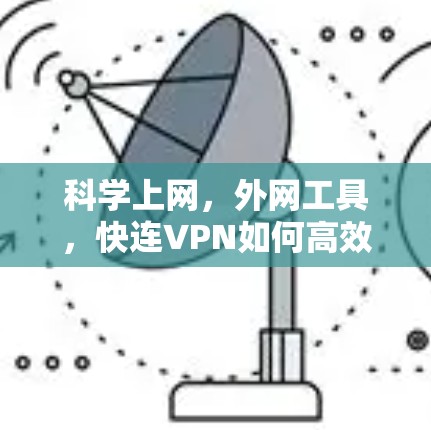 科学上网，外网工具，快连VPN如何高效访问