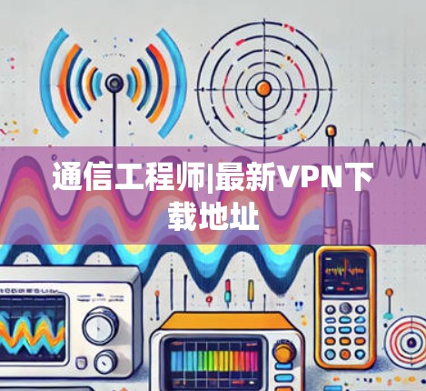 通信工程师|最新VPN下载地址