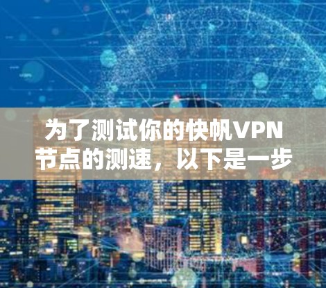 为了测试你的快帆VPN节点的测速，以下是一步步的指南