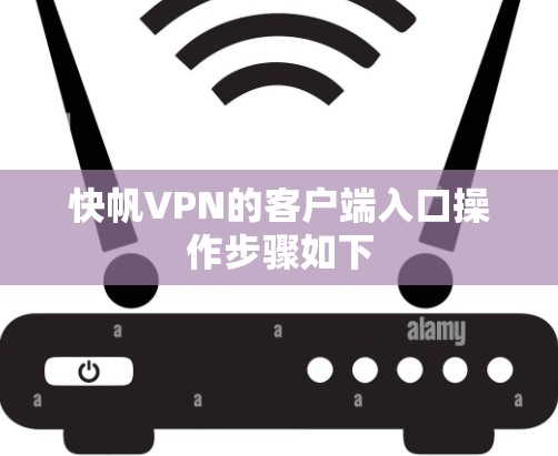 快帆VPN的客户端入口操作步骤如下