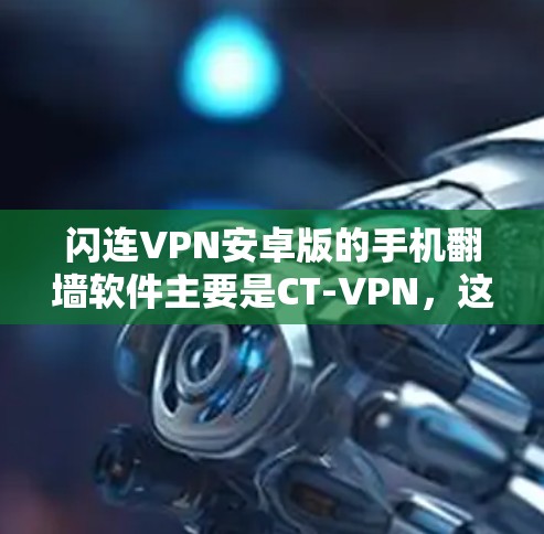 闪连VPN安卓版的手机翻墙软件主要是CT-VPN，这是一个非常受欢迎和功能强大的工具。以下是关于CT-VPN的详细信息