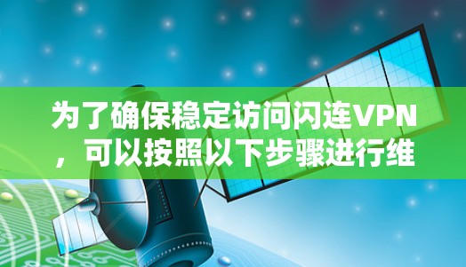 为了确保稳定访问闪连VPN，可以按照以下步骤进行维护和配置