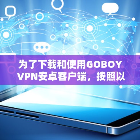 为了下载和使用GOBOY VPN安卓客户端，按照以下步骤操作