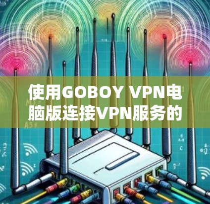 使用GOBOY VPN电脑版连接VPN服务的步骤如下