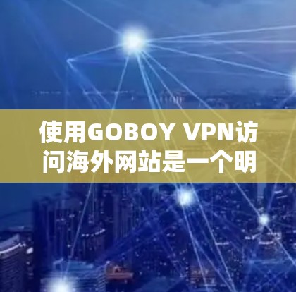 使用GOBOY VPN访问海外网站是一个明智的选择，特别是对于需要保护数据和安全的用户。以下是一个详细的步骤指南，帮助您有效使用GOBOY VPN