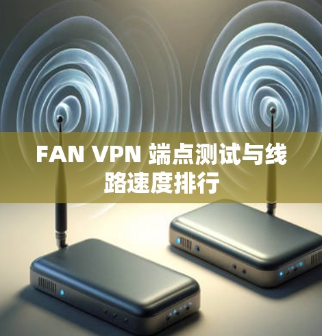 FAN VPN 端点测试与线路速度排行