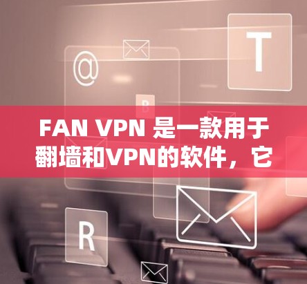 FAN VPN 是一款用于翻墙和VPN的软件，它结合了翻墙和VPN的特性，通常在一些特定的网络和设备上支持。如果你正在寻找翻墙软件推荐，以下是一些常用的推荐，其中包括一些功能强大的软件