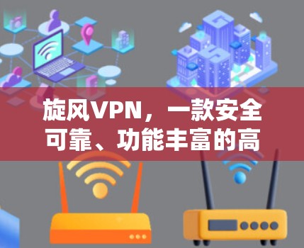 旋风VPN，一款安全可靠、功能丰富的高速VPN选择