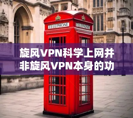 旋风VPN科学上网并非旋风VPN本身的功能，而是用户通过旋风VPN连接国际服务器后进行科学上网的步骤。以下是该操作的详细分析