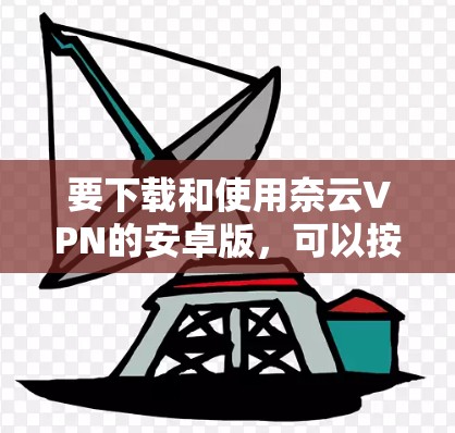 要下载和使用奈云VPN的安卓版，可以按照以下步骤操作