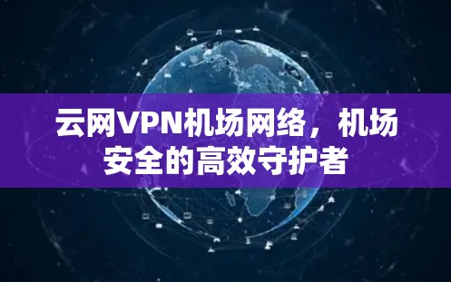云网VPN机场网络，机场安全的高效守护者