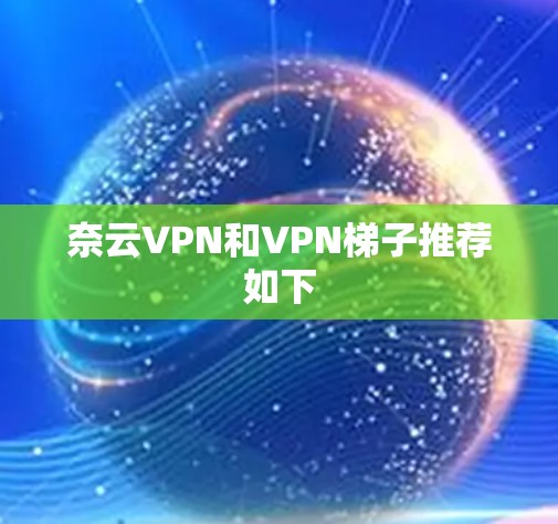 奈云VPN和VPN梯子推荐如下