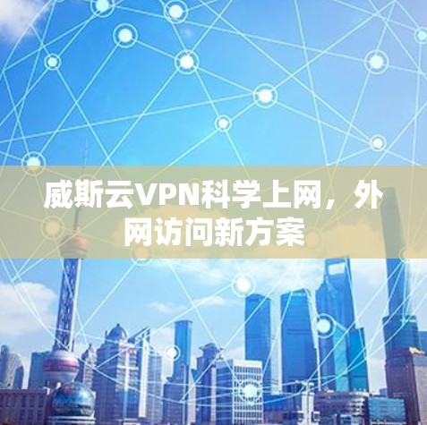 威斯云VPN科学上网，外网访问新方案