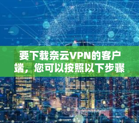 要下载奈云VPN的客户端，您可以按照以下步骤操作