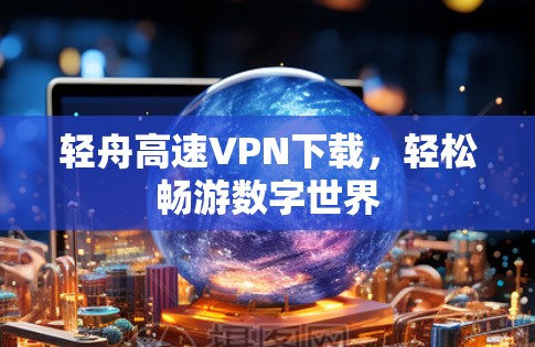 轻舟高速VPN下载，轻松畅游数字世界