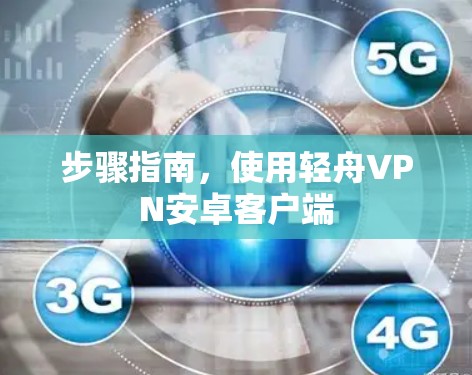 步骤指南，使用轻舟VPN安卓客户端
