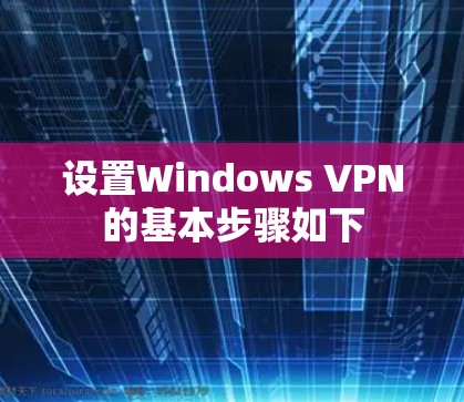 设置Windows VPN的基本步骤如下