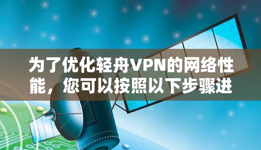 为了优化轻舟VPN的网络性能，您可以按照以下步骤进行
