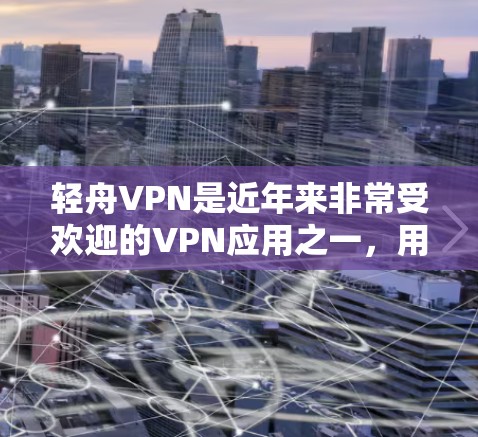 轻舟VPN是近年来非常受欢迎的VPN应用之一，用户可以通过其下载客户端并使用其功能进行VPN访问。以下是轻舟VPN客户端的下载步骤和主要入口点