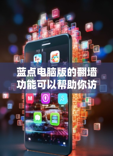 蓝点电脑版的翻墙功能可以帮助你访问你所在的服务器，但使用时需要注意以下步骤和注意事项