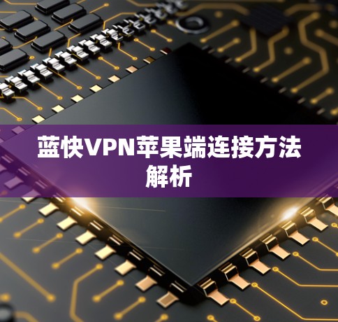 蓝快VPN苹果端连接方法解析