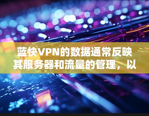 蓝快VPN的数据通常反映其服务器和流量的管理，以及协议和优化措施。以下是基于上述分析的蓝快VPN测速数据和相关考虑