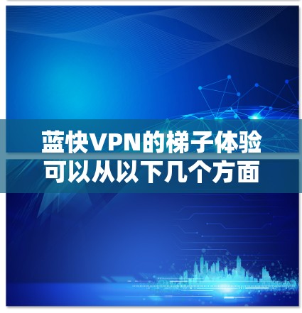 蓝快VPN的梯子体验可以从以下几个方面进行分析