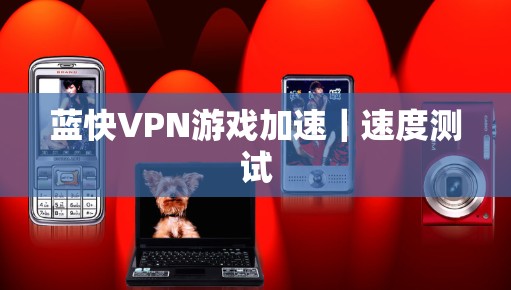 蓝快VPN游戏加速｜速度测试