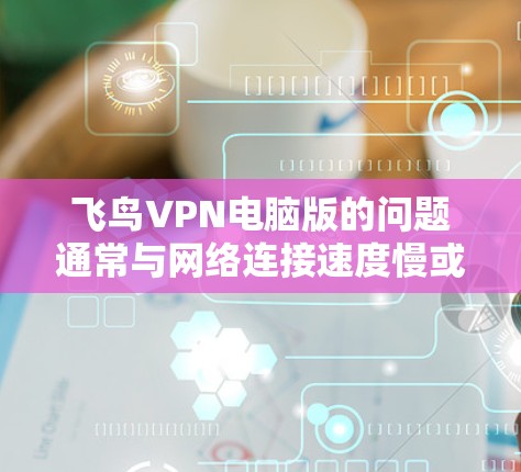 飞鸟VPN电脑版的问题通常与网络连接速度慢或延迟过长有关，解决这个问题可以通过使用合适的加速器来提升速度。以下是一些推荐的加速器推荐，帮助你解决飞鸟VPN电脑版的问题