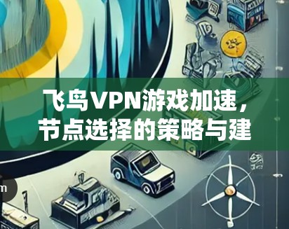飞鸟VPN游戏加速，节点选择的策略与建议