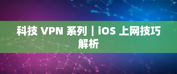 科技 VPN 系列｜iOS 上网技巧解析
