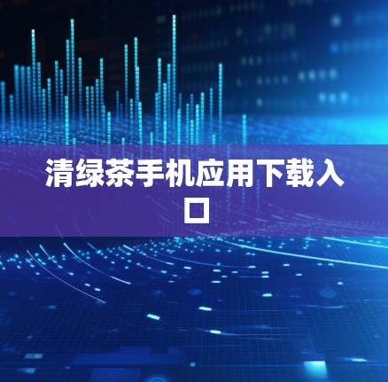 清绿茶手机应用下载入口